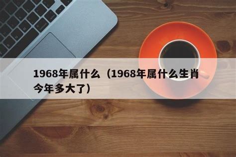 1968年属什么|68年出生的今年多大了 68年属什么生肖多少岁